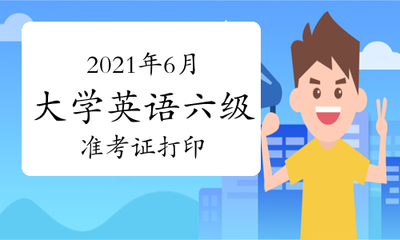 2021年6月大學英語六級準考證打印時間截止到什么時候?